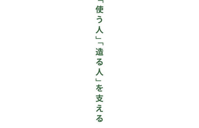 「使う人」「造る人」を支える